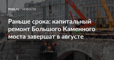 Раньше срока: капитальный ремонт Большого Каменного моста завершат в августе