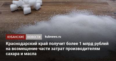 Краснодарский край получит более 1 млрд рублей на возмещение части затрат производителям сахара и масла