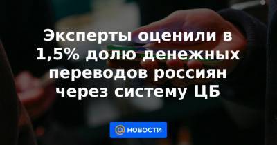 Эксперты оценили в 1,5% долю денежных переводов россиян через систему ЦБ