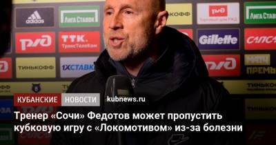 Тренер «Сочи» Федотов может пропустить кубковую игру с «Локомотивом» из-за болезни