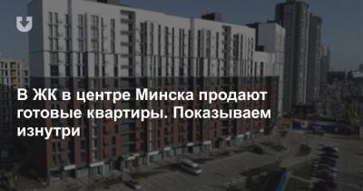 В ЖК в центре Минска продают готовые квартиры. Показываем изнутри