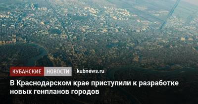 В Краснодарском крае приступили к разработке новых генпланов городов