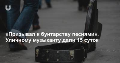 «Призывал к бунтарству песнями». Уличному музыканту дали 15 суток