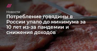 Потребление говядины в России упало до минимума за 10 лет из-за пандемии и снижения доходов