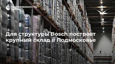 Для структуры Bosch построят крупный склад в Подмосковье