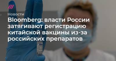 Bloomberg: власти России затягивают регистрацию китайской вакцины из-за российских препаратов