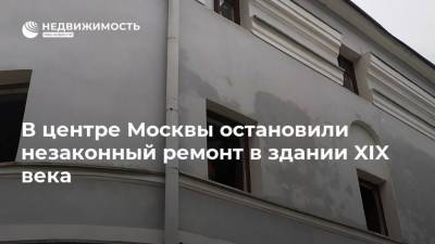 В центре Москвы остановили незаконный ремонт в здании XIX века