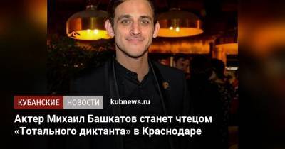 Актер Михаил Башкатов станет чтецом «Тотального диктанта» в Краснодаре