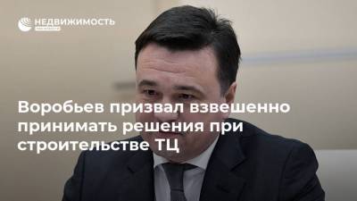 Воробьев призвал взвешенно принимать решения при строительстве ТЦ