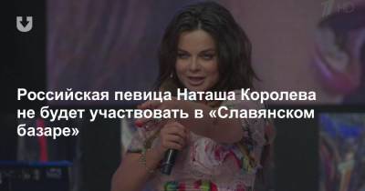 Российская певица Наташа Королева не будет участвовать в «Славянском базаре»