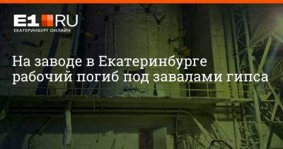 На заводе в Екатеринбурге рабочий погиб под завалами гипса