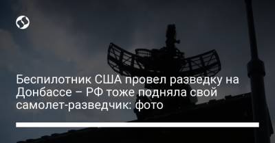 Беспилотник США провел разведку на Донбассе – РФ тоже подняла свой самолет-разведчик: фото