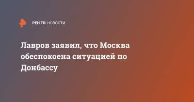 Лавров заявил, что Москва обеспокоена ситуацией по Донбассу