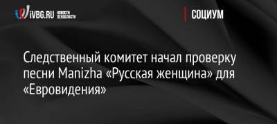 Следственный комитет начал проверку песни Manizha «Русская женщина» для «Евровидения»
