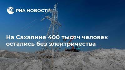 На Сахалине 400 тысяч человек остались без электричества