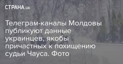 Телеграм-каналы Молдовы публикуют данные украинцев, якобы причастных к похищению судьи Чауса. Фото