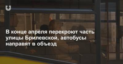 В конце апреля перекроют часть улицы Брилевской, автобусы направят в объезд