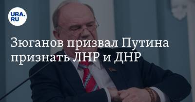 Зюганов призвал Путина признать ЛНР и ДНР