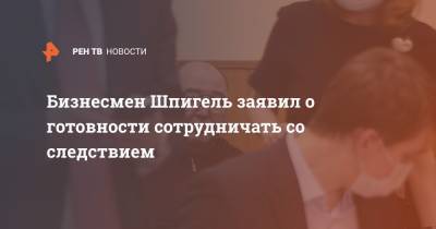 Иван Белозерцев - Борис Шпигель - Бизнесмен Шпигель заявил о готовности сотрудничать со следствием - ren.tv