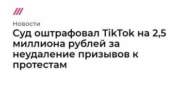 Суд оштрафовал TikTok на 2,5 миллиона рублей за неудаление призывов к протестам