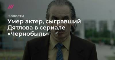 Умер актер, сыгравший Дятлова в сериале «Чернобыль»