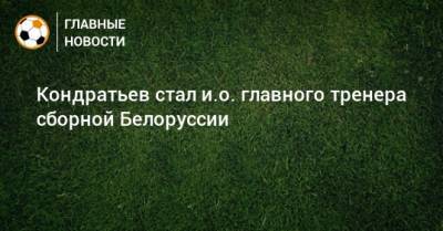 Кондратьев стал и.о. главного тренера сборной Белоруссии
