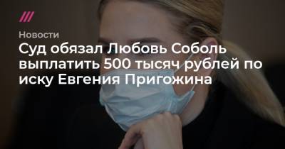 Суд обязал Любовь Соболь выплатить 500 тысяч рублей по иску Евгения Пригожина