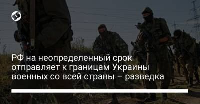 РФ на неопределенный срок отправляет к границам Украины военных со всей страны – разведка