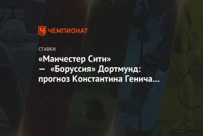«Манчестер Сити» — «Боруссия» Дортмунд: прогноз Константина Генича на матч Лиги чемпионов