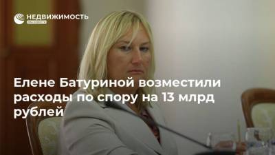 Елене Батуриной возместили расходы по спору на 13 млрд рублей