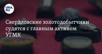 Свердловские золотодобытчики судятся с главным активом УГМК