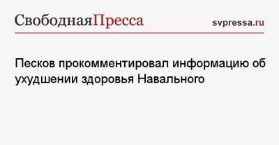 Песков прокомментировал информацию об ухудшении здоровья Навального