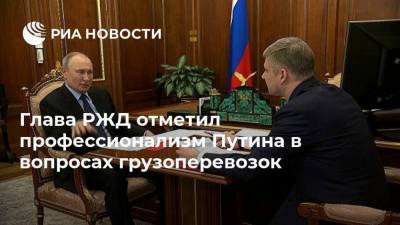 Глава РЖД отметил профессионализм Путина в вопросах грузоперевозок