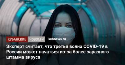 Эксперт считает, что третья волна COVID-19 в России может начаться из-за более заразного штамма вируса