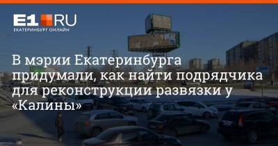 В мэрии Екатеринбурга придумали, как найти подрядчика для реконструкции развязки у «Калины»