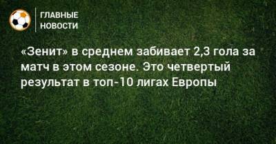 «Зенит» в среднем забивает 2,3 гола за матч в этом сезоне. Это четвертый результат в топ-10 лигах Европы