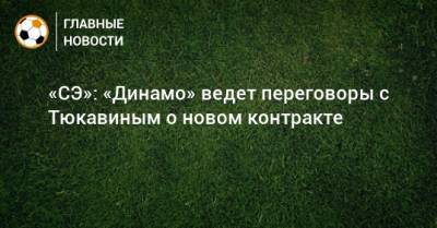 «СЭ»: «Динамо» ведет переговоры с Тюкавиным о новом контракте