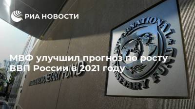 МВФ улучшил прогноз по росту ВВП России в 2021 году