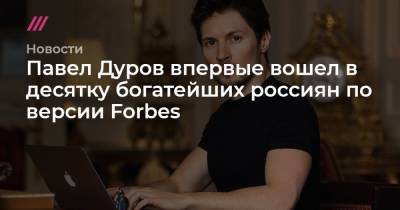 Павел Дуров впервые вошел в десятку богатейших россиян по версии Forbes