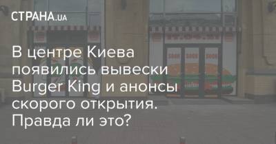 В центре Киева появились вывески Burger King и анонсы скорого открытия. Правда ли это?