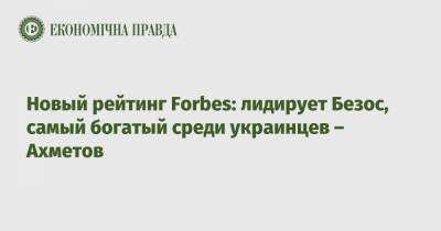 Новый рейтинг Forbes: лидирует Безос, самый богатый среди украинцев – Ахметов