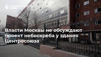 Власти Москвы не обсуждают проект небоскреба у здания Центросоюза