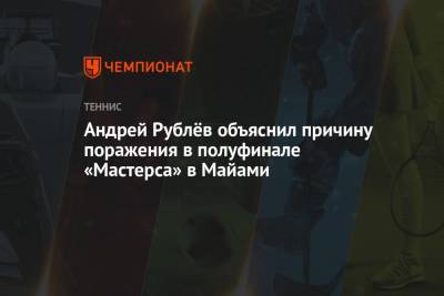 Андрей Рублёв объяснил причину поражения в полуфинале «Мастерса» в Майами