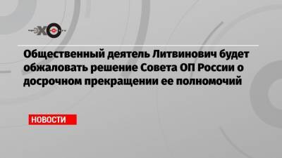 Общественный деятель Литвинович будет обжаловать решение Совета ОП России о досрочном прекращении ее полномочий