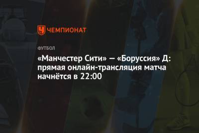 «Манчестер Сити» — «Боруссия» Д: прямая онлайн-трансляция матча начнётся в 22:00