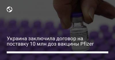 Украина заключила договор на поставку 10 млн доз вакцины Pfizer