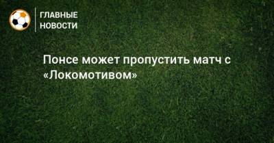 Понсе может пропустить матч с «Локомотивом»