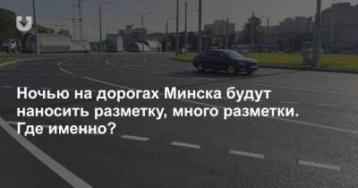 Ночью на дорогах Минска будут наносить разметку, много разметки. Где именно?