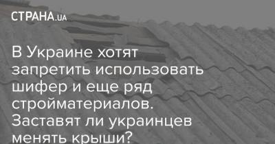 В Украине хотят запретить использовать шифер и еще ряд стройматериалов. Заставят ли украинцев менять крыши?