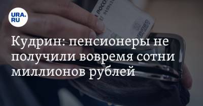 Кудрин: пенсионеры не получили вовремя сотни миллионов рублей. Ошибка ПФР